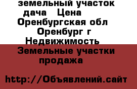 земельный участок дача › Цена ­ 230 - Оренбургская обл., Оренбург г. Недвижимость » Земельные участки продажа   
